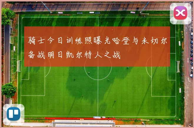 骑士今日训练照曝光哈登与米切尔备战明日凯尔特人之战