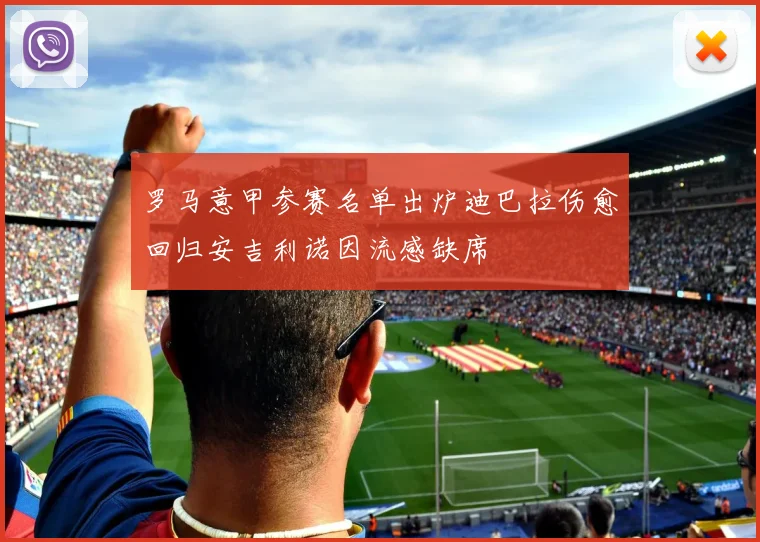 罗马意甲参赛名单出炉迪巴拉伤愈回归安吉利诺因流感缺席