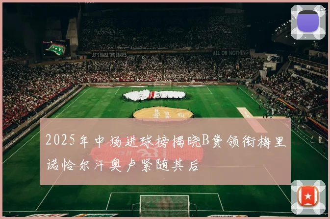 2025年中场进球榜揭晓B费领衔梅里诺恰尔汗奥卢紧随其后