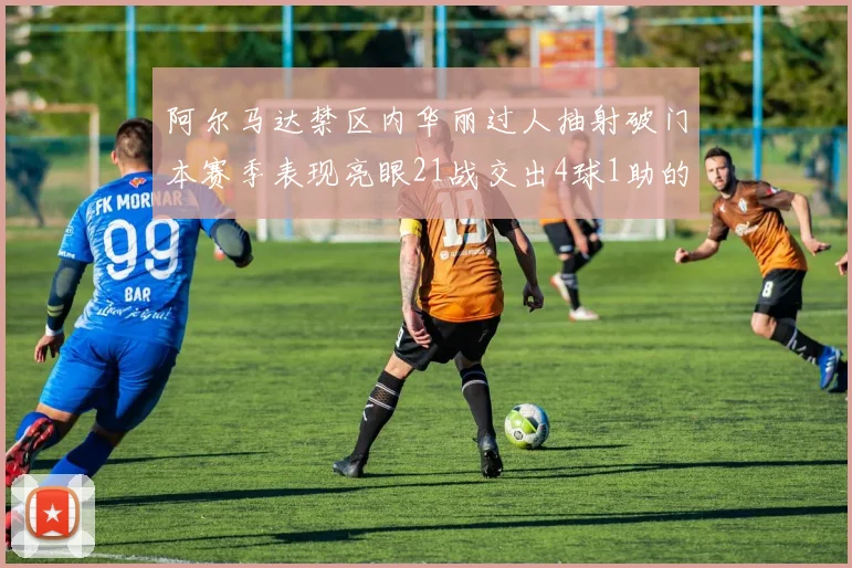 阿尔马达禁区内华丽过人抽射破门本赛季表现亮眼21战交出4球1助的佳绩