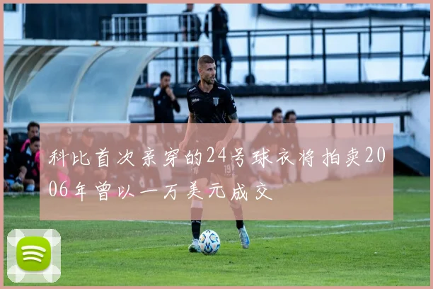 科比首次亲穿的24号球衣将拍卖2006年曾以一万美元成交