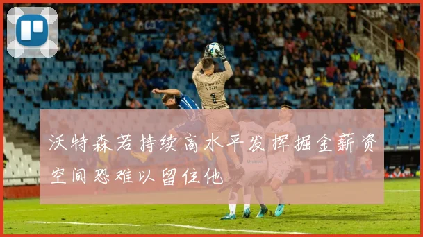 沃特森若持续高水平发挥掘金薪资空间恐难以留住他