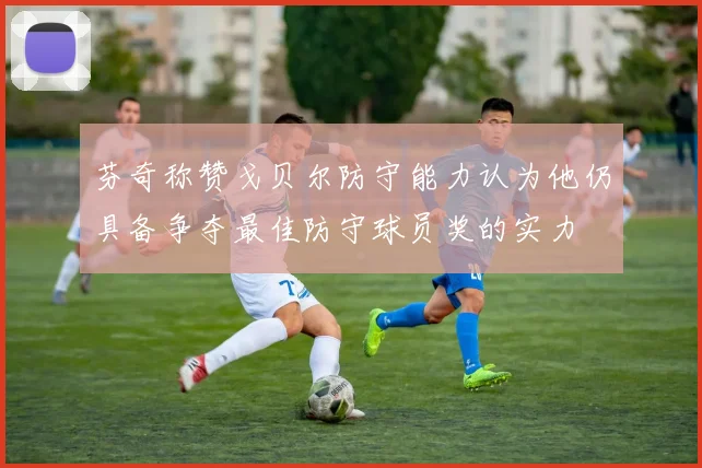 芬奇称赞戈贝尔防守能力认为他仍具备争夺最佳防守球员奖的实力