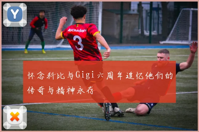 怀念科比与Gigi六周年追忆他们的传奇与精神永存
