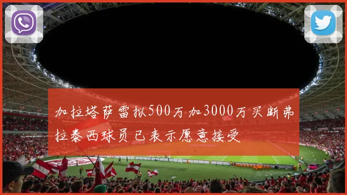 加拉塔萨雷拟500万加3000万买断弗拉泰西球员已表示愿意接受