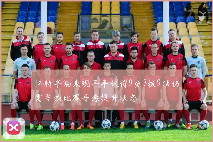 怀特半场表现平平仅得9分3板9助仍需寻找比赛手感提升状态