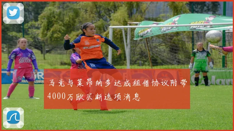 马竞与莱昂纳多达成租借协议附带4000万欧买断选项消息