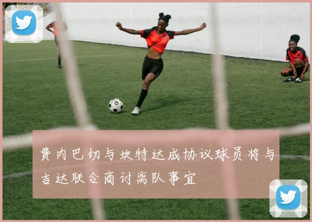 费内巴切与坎特达成协议球员将与吉达联合商讨离队事宜