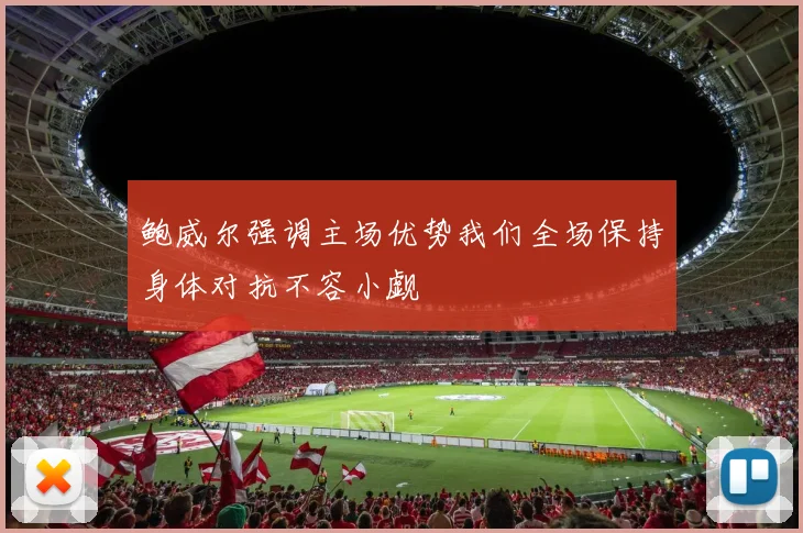 鲍威尔强调主场优势我们全场保持身体对抗不容小觑