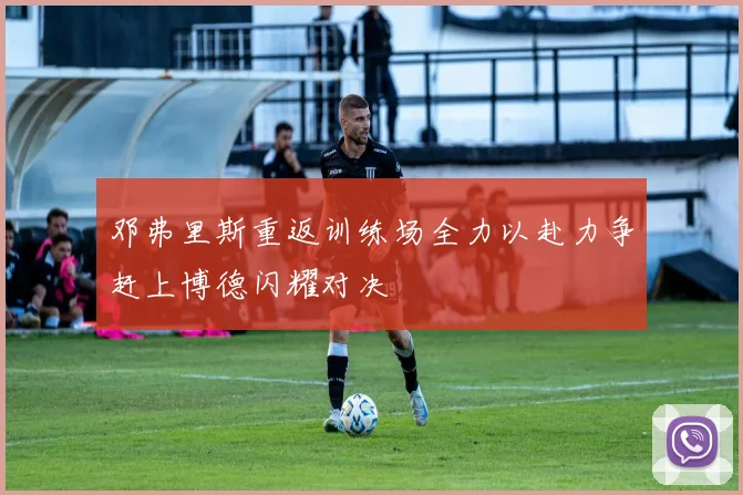 邓弗里斯重返训练场全力以赴力争赶上博德闪耀对决