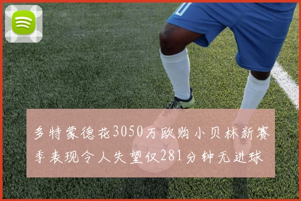 多特蒙德花3050万欧购小贝林新赛季表现令人失望仅281分钟无进球
