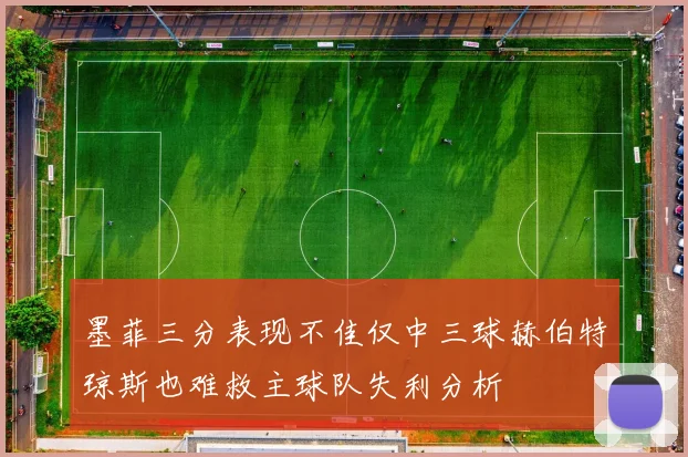墨菲三分表现不佳仅中三球赫伯特琼斯也难救主球队失利分析