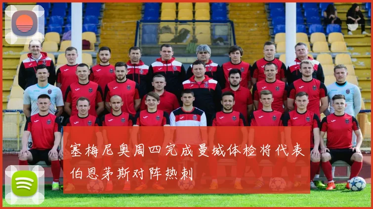 塞梅尼奥周四完成曼城体检将代表伯恩茅斯对阵热刺