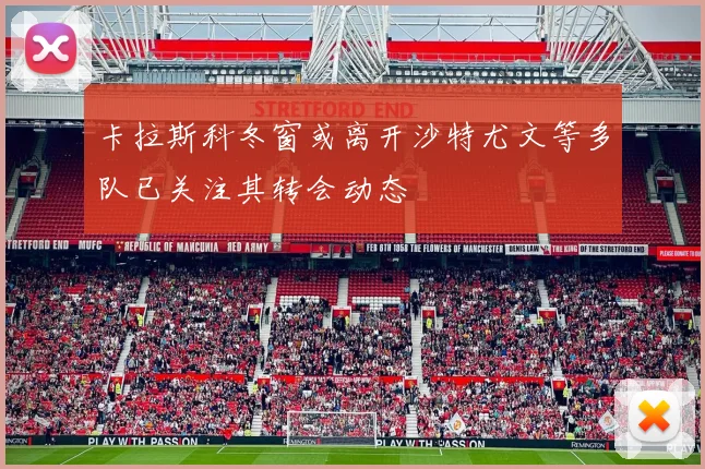 卡拉斯科冬窗或离开沙特尤文等多队已关注其转会动态