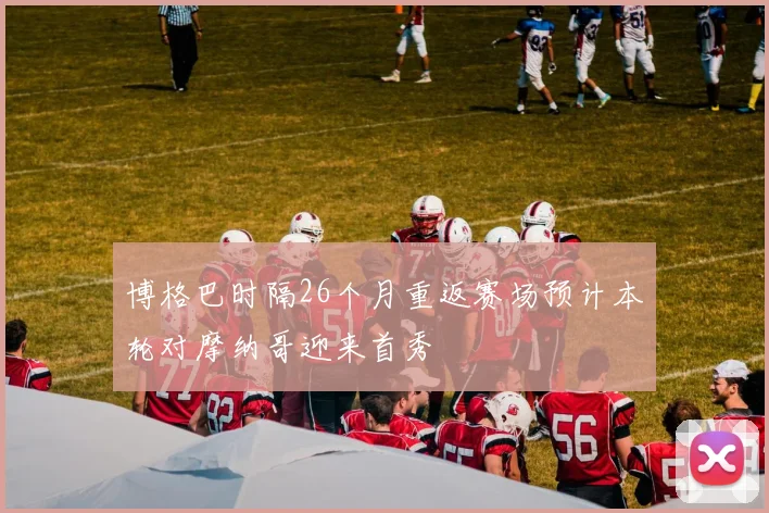 博格巴时隔26个月重返赛场预计本轮对摩纳哥迎来首秀