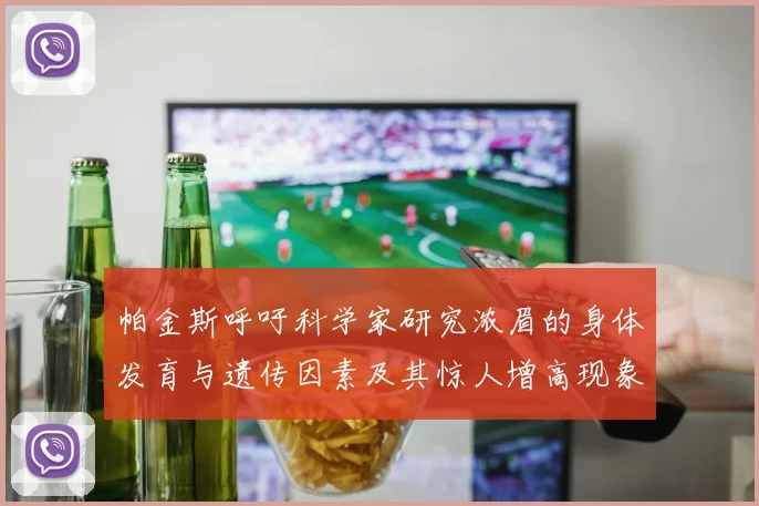 帕金斯呼吁科学家研究浓眉的身体发育与遗传因素及其惊人增高现象