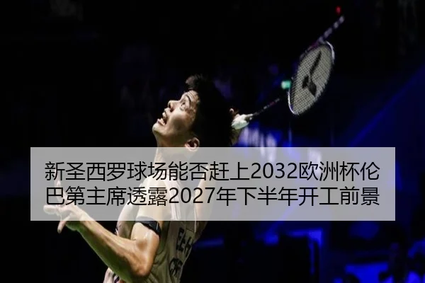 新圣西罗球场能否赶上2032欧洲杯伦巴第主席透露2027年下半年开工前景 | zosprt